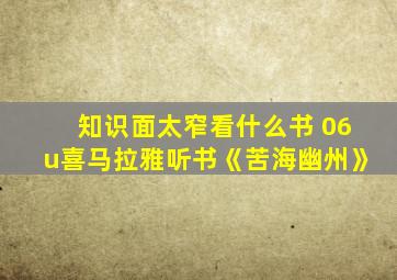 知识面太窄看什么书 06u喜马拉雅听书《苦海幽州》